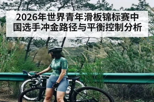 2026年世界青年滑板锦标赛中国选手冲金路径与平衡控制分析