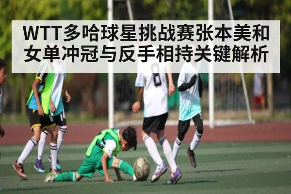 WTT多哈球星挑战赛张本美和女单冲冠与反手相持关键解析